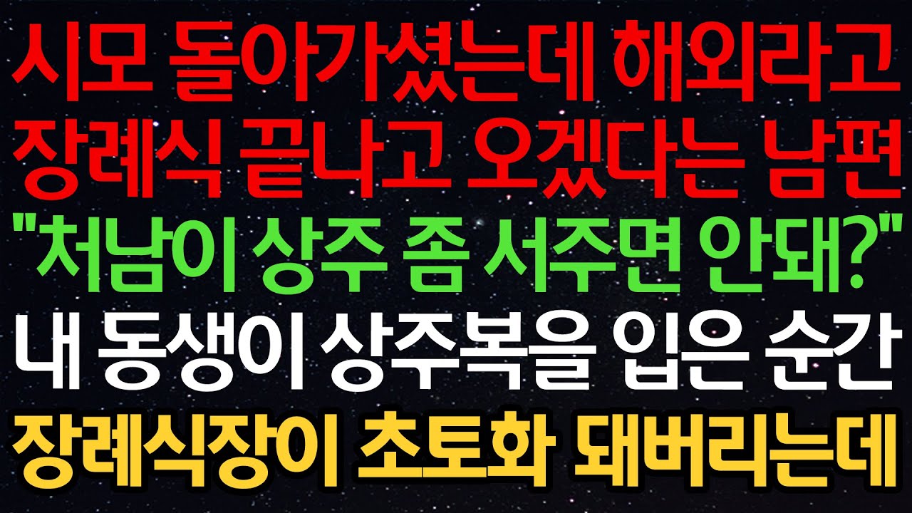 실화사연-시모 돌아가셨는데 해외라고 장례식 끝나고 오겠다는 남편 “처남이 상주 좀 서주면 안돼?” 내 동생이 상주복을 입은 순간 장례식장이 초토화 되어버리는데