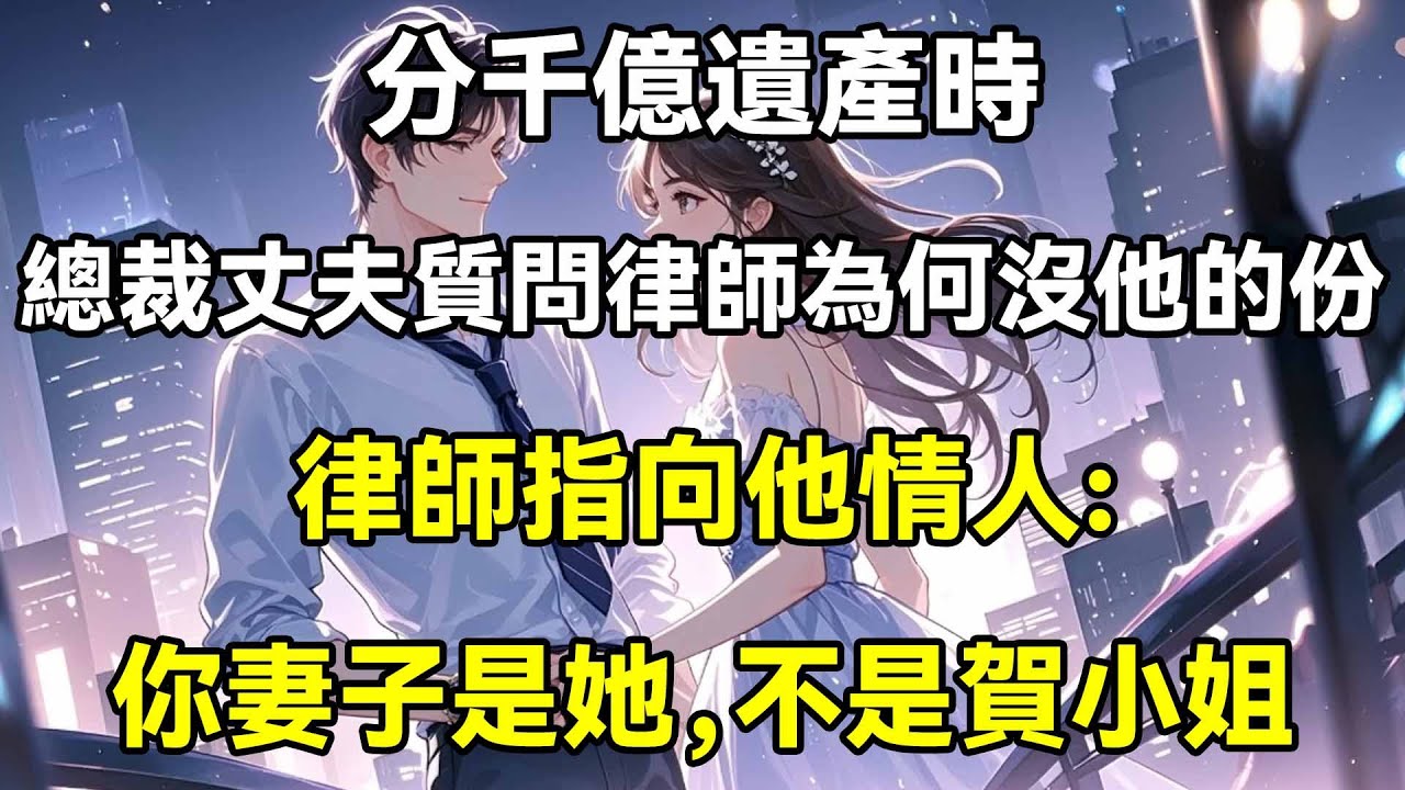分千億遺產時，總裁丈夫瘋了般質問律師為何沒他的份，律師指向他情人:你妻子是她，不是賀小姐，沒資格分遺產