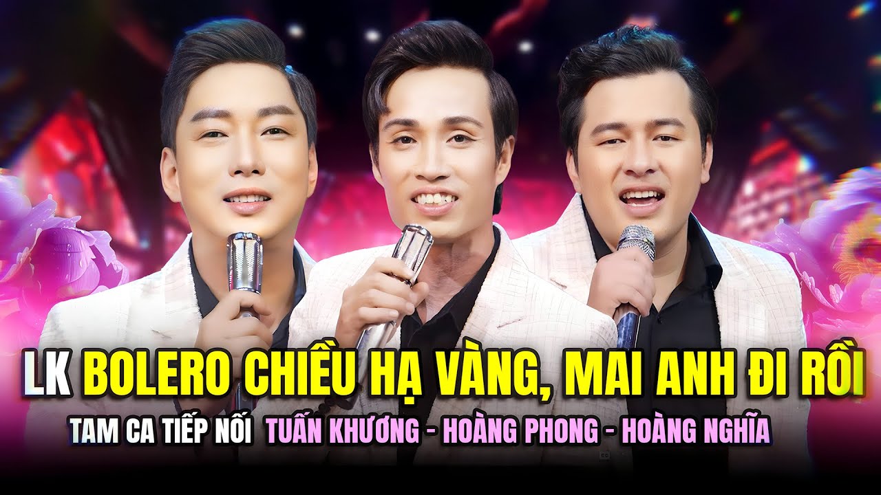 LK Bolero Chiều Hạ V&agrave;ng, Mai Anh Đi Rồi,...Tam Ca Tiếp Nối | Tuấn Khương - Ho&agrave;ng Phong - Ho&agrave;ng Nghĩa