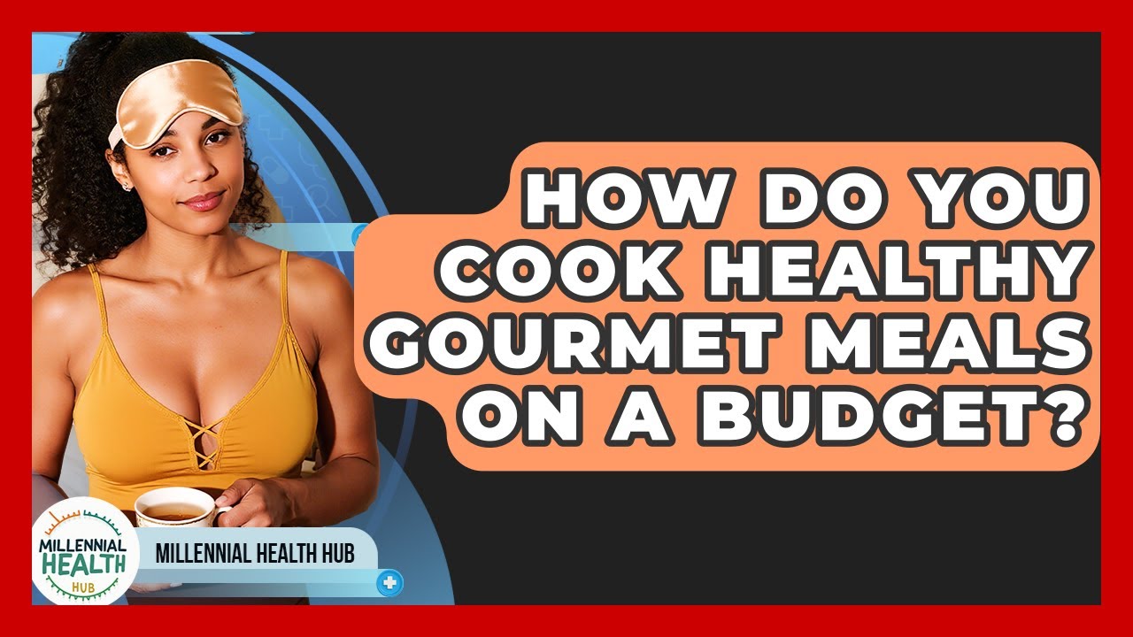 How Do You Cook Healthy Gourmet Meals On A Budget? - Millennial Health Hub