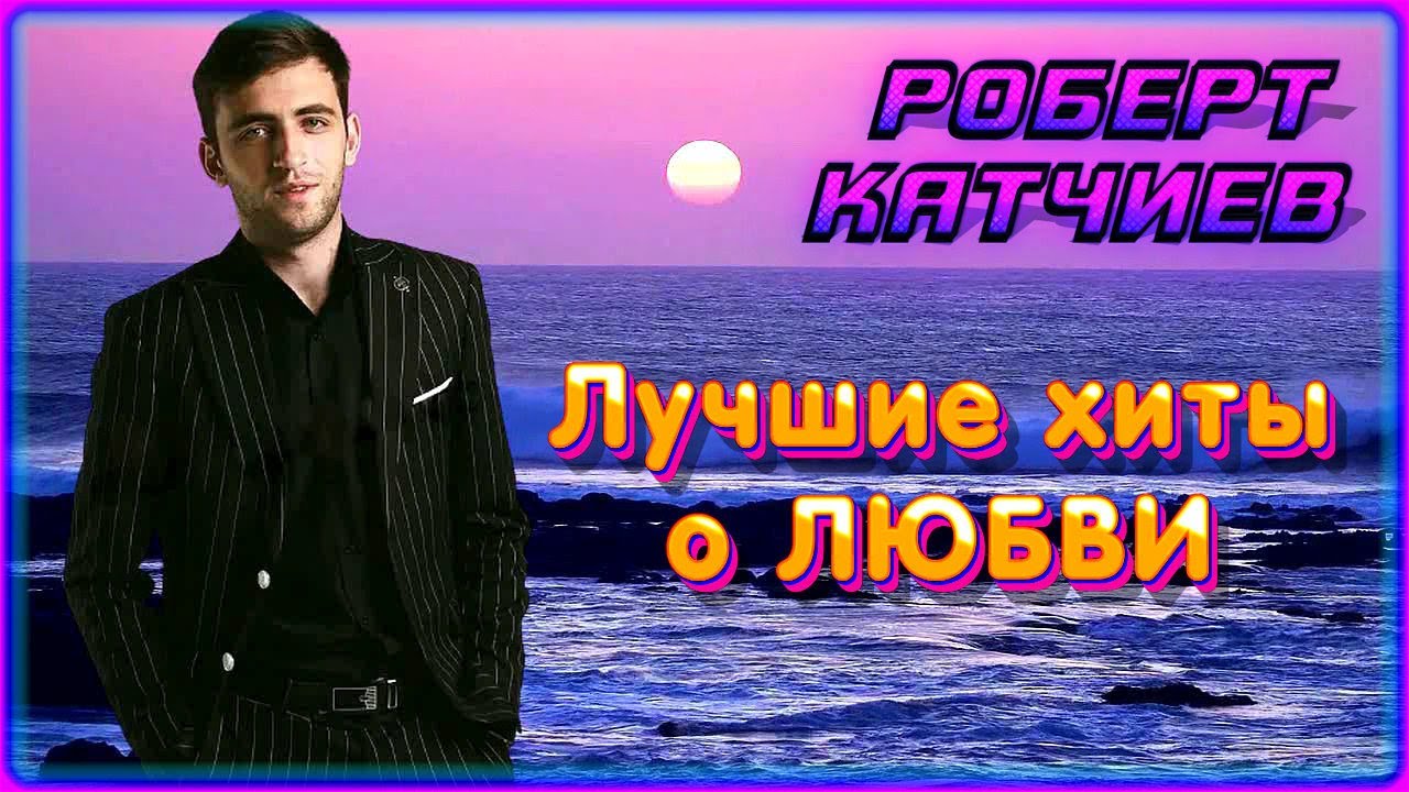 Роберт Катчиев – Лучшие хиты о любви | Шансон Юга