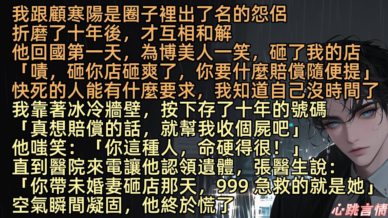 【你是我痛絞心扉的遺書】我和顧寒陽是出了名的怨侶，折磨了十年，才互相和解，他回國第一天，為博美人一笑，砸了我的店「姜迎，想要什麼賠償，隨便提」我攥著快空的止疼藥瓶真想賠，只答：「真想賠，就幫我收屍」