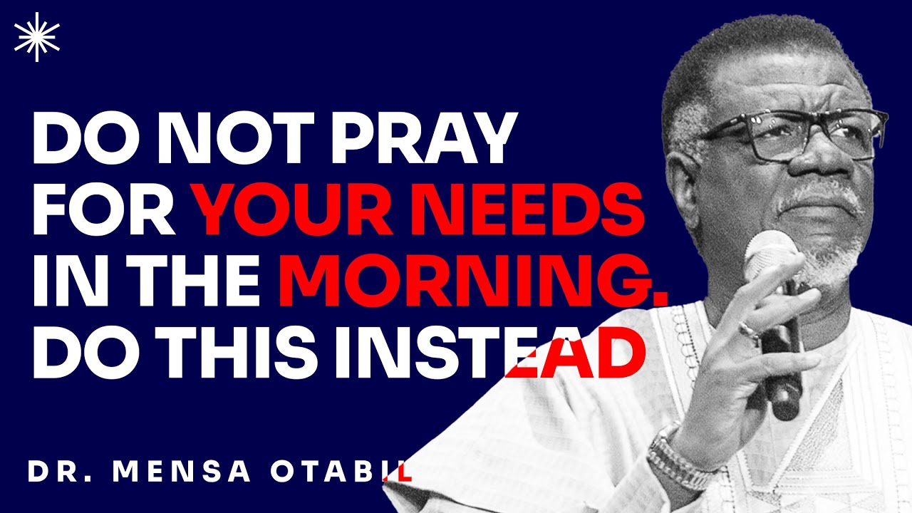 YOUR MORNING PRAYERS SHOULD NOT BE ABOUT YOUR NEEDS. PRAY THIS RATHER - DR MENSA OTABIL MESSAGES