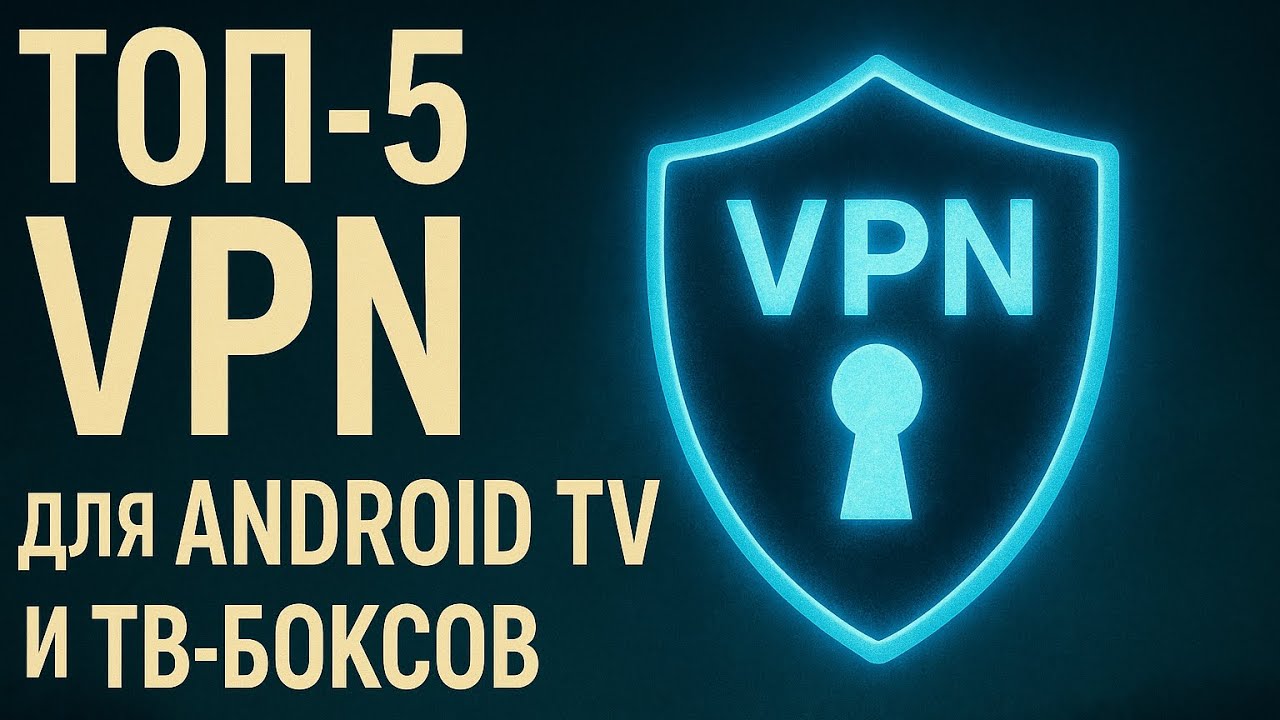 ТОП-5 VPN для Android TV и ТВ-боксов 2025 &mdash; лучшие бесплатные и быстрые!