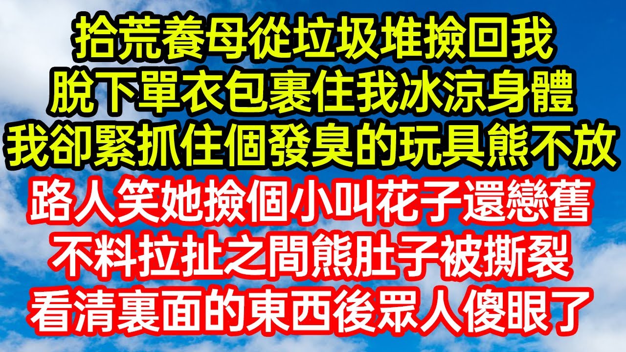 拾荒養母從垃圾堆撿回我，脫下單衣包裹住我冰涼身體，我卻緊抓住個發臭的玩具熊不放。路人笑她撿個小叫花子還戀舊，不料拉扯之間熊肚子被撕裂，看清裏面的東西後眾人傻眼了 #笑看人生#爽文#情感故事#晓晨的书桌