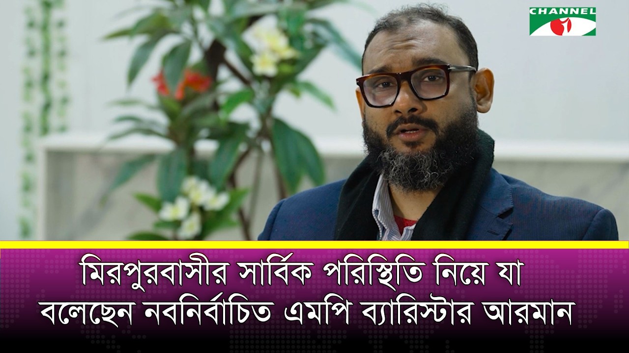 মিরপুরবাসীর সার্বিক পরিস্থিতি নিয়ে যা বলেছেন নবনির্বাচিত এমপি ব্যারিস্টার আরমান