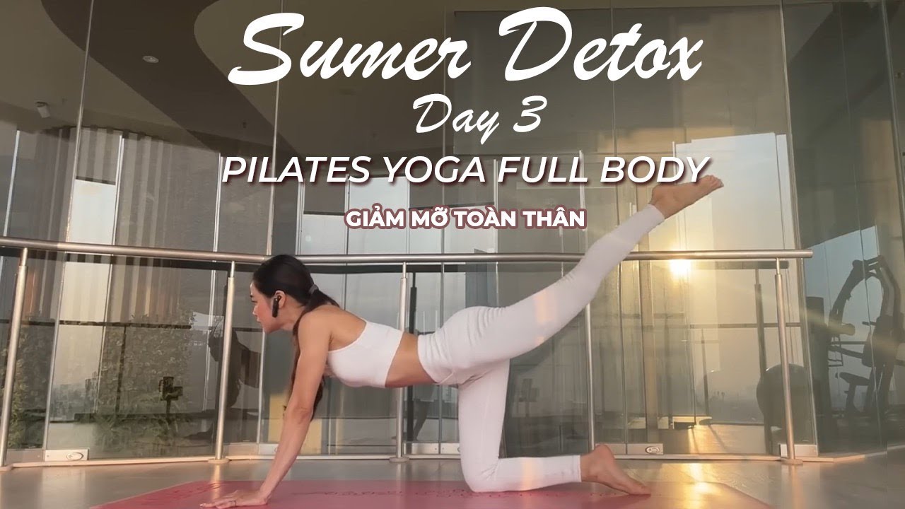Sumer Detox - Day 3| Pilates Yoga Full Body - Giãm mỡ toàn thân