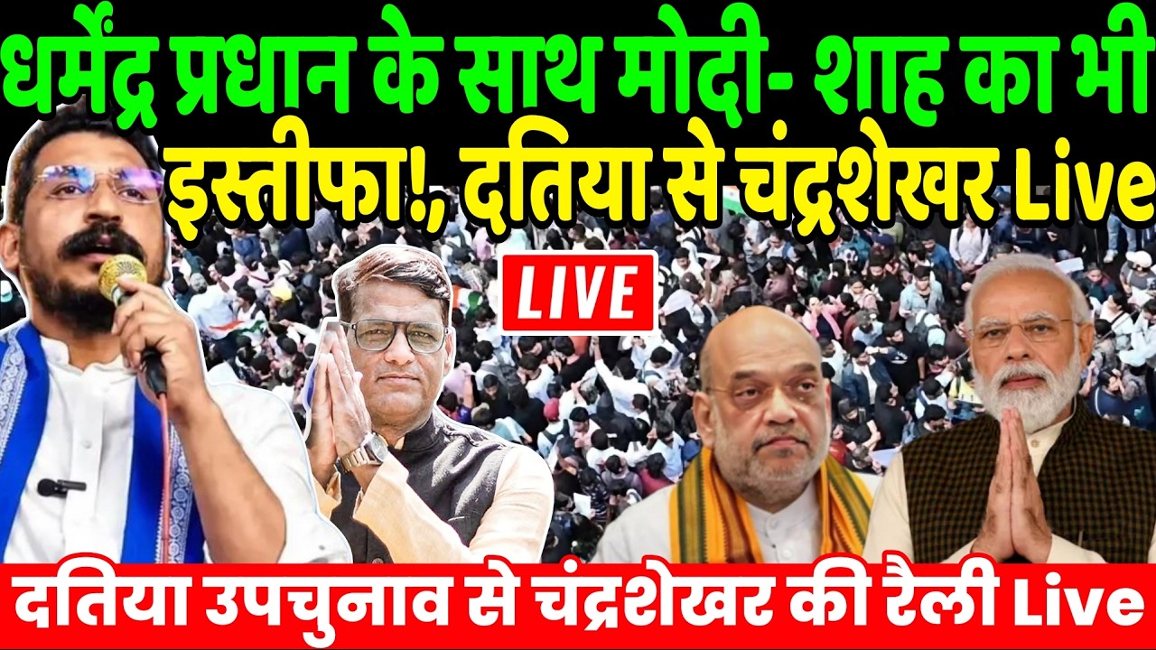 Chandrashekhar Azad Live : धर्मेंद्र प्रधान के बाद मोदी- शाह का भी इस्तीफा!, दतिया से चंद्रशेखर आजाद