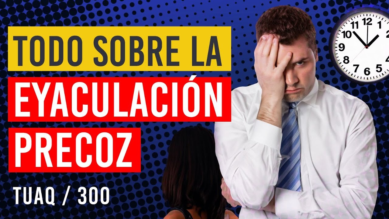 Todo lo que debes saber sobre la eyaculación precoz