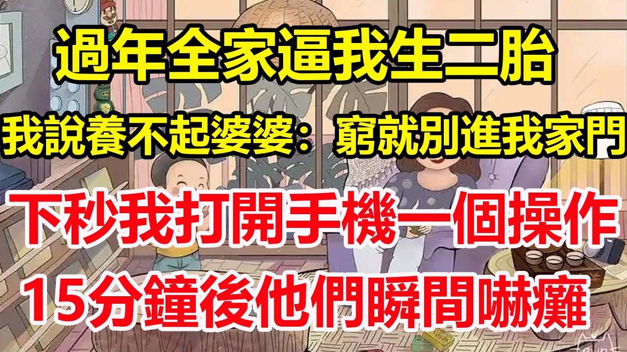 過年全家逼我生二胎，我說養不起婆婆：窮就別進我家門，下秒我打開手機一個操作，15分鐘後他們瞬間嚇癱！#心寄奇旅#為人處世#生活經驗#情感#故事#彩礼#花開富貴#深夜淺讀
