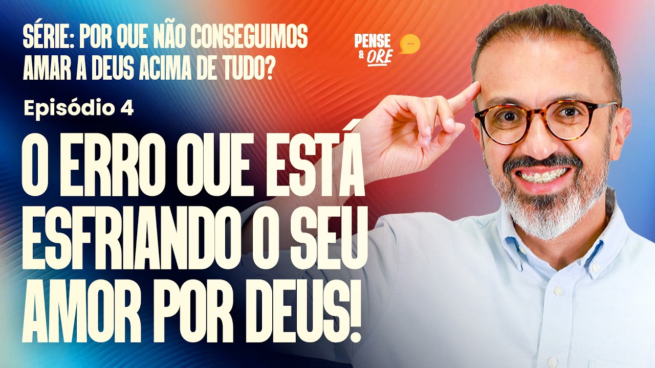 O ERRO QUE ESTÁ ESFRIANDO O SEU AMOR POR DEUS! | SÉRIE: PORQUE NÃO CONSEGUIMOS AMAR A DEUS?