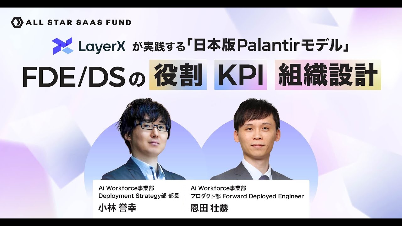 LayerXが実践する「日本版Palantirモデル」FDE/DSの役割・KPI・組織設計｜LayerX 小林誉幸・恩田壮恭