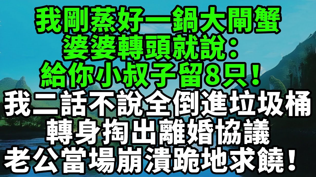我剛蒸好一鍋大閘蟹，婆婆轉頭就說：給你小叔子留8只！我二話不說全倒進垃圾桶，轉身掏出離婚協議，老公當場崩潰跪地求饒【風鈴故事集】#完結故事#情感故事#爽文#婆媳關系#家庭生活#故事頻道#故事分享#情感