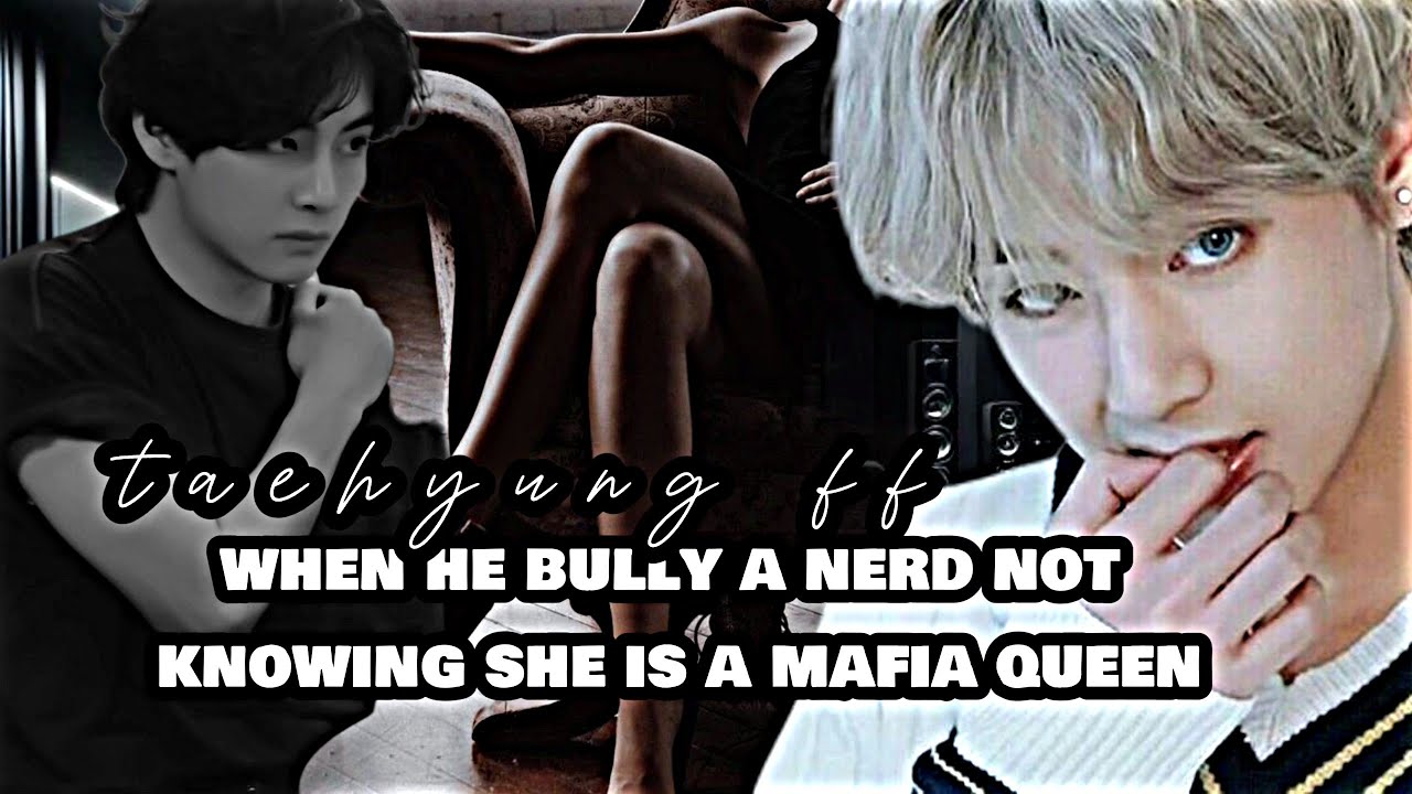 when he bully a nerd not knowing she is a dangerous mafia queen. [taehyung ff]