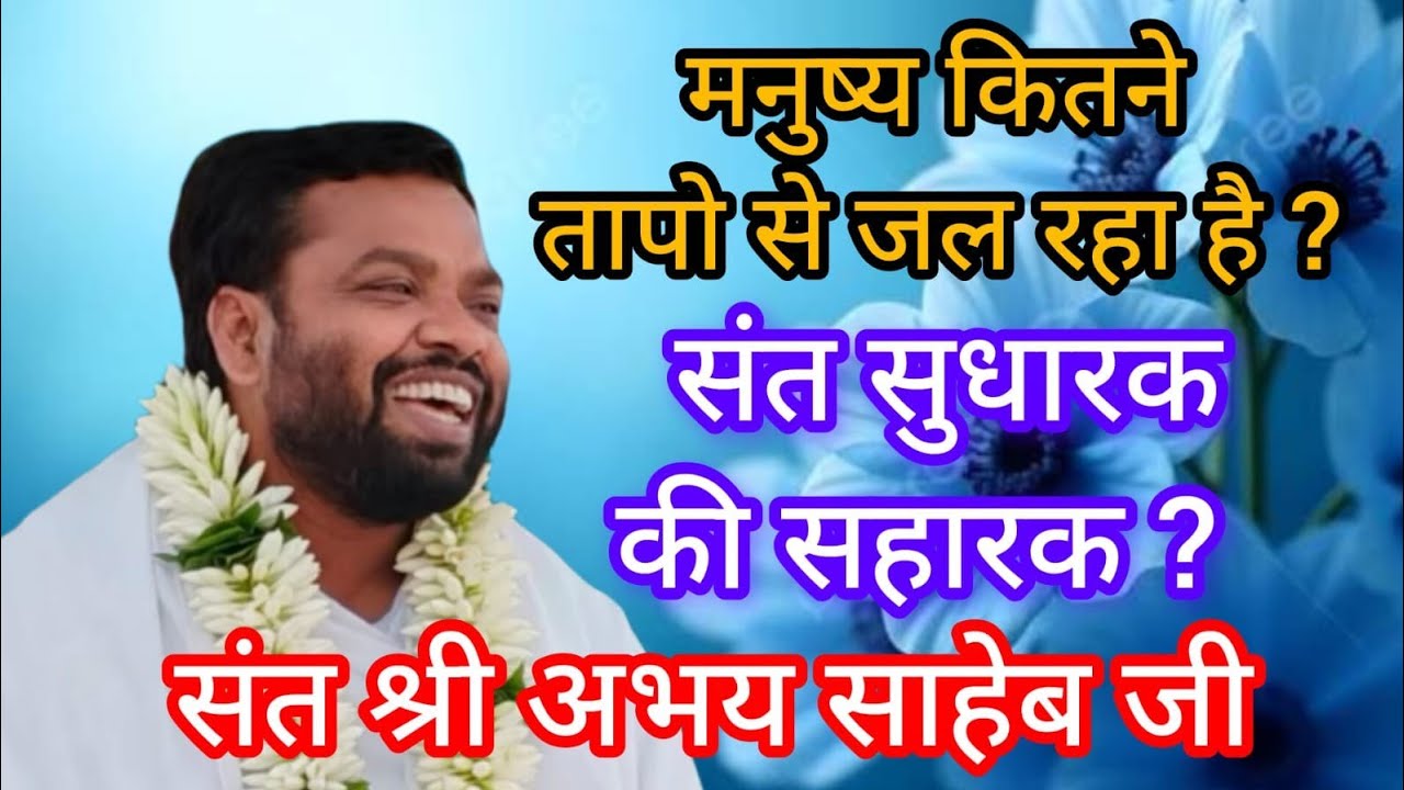 मनुष्य कितने तापो से जल रहा है ? संत सुधारक की सहारक ? पूज्य संत श्री अभय साहेब जी
