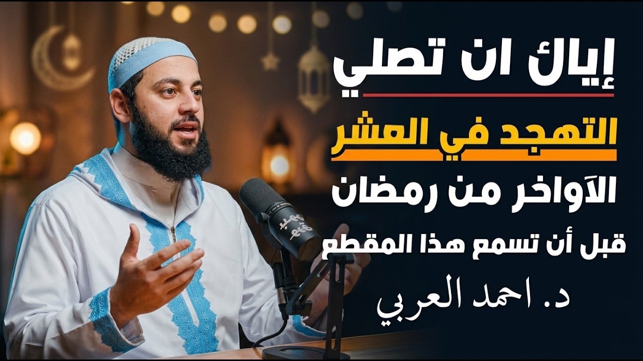 لا تصلي صلاة التهجد في العشر الاواخر من رمضان قبل ان تسمع هذا المقطع! د  احمد العربي