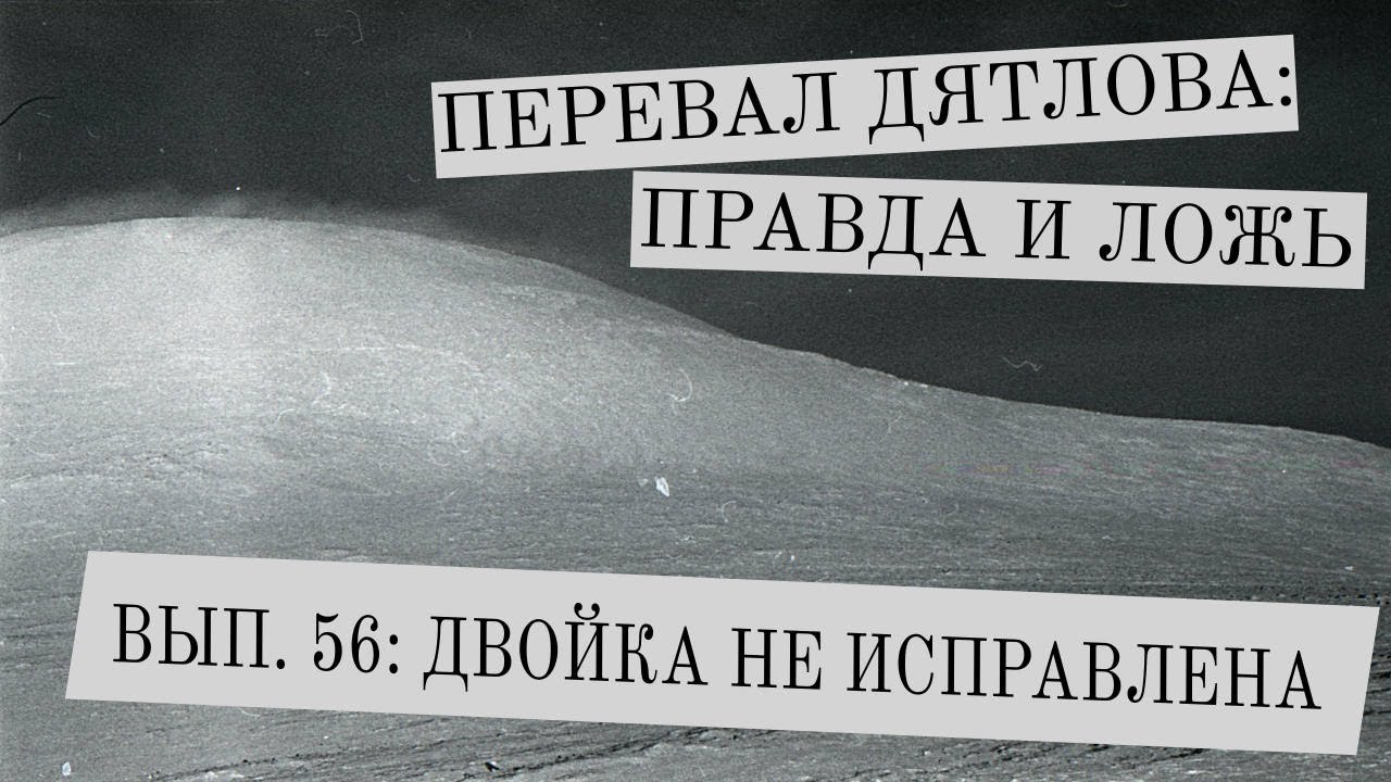 Перевал Дятлова: правда и ложь, вып. 56: ДВОЙКА НЕ ИСПРАВЛЕНА