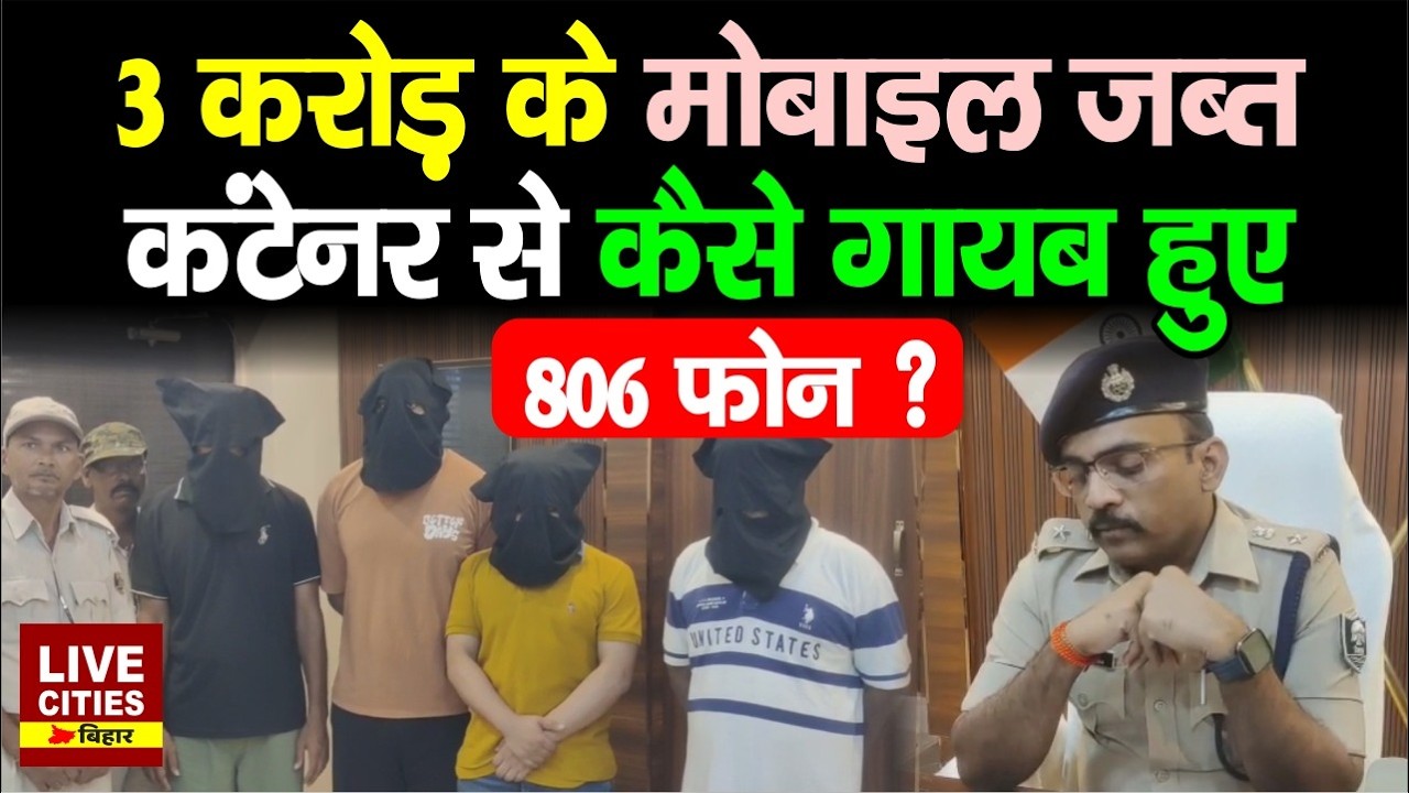 Araria में 3 करोड़ के Mobile जब्त, कंटेनर कांड का Police ने किया पर्दाफाश