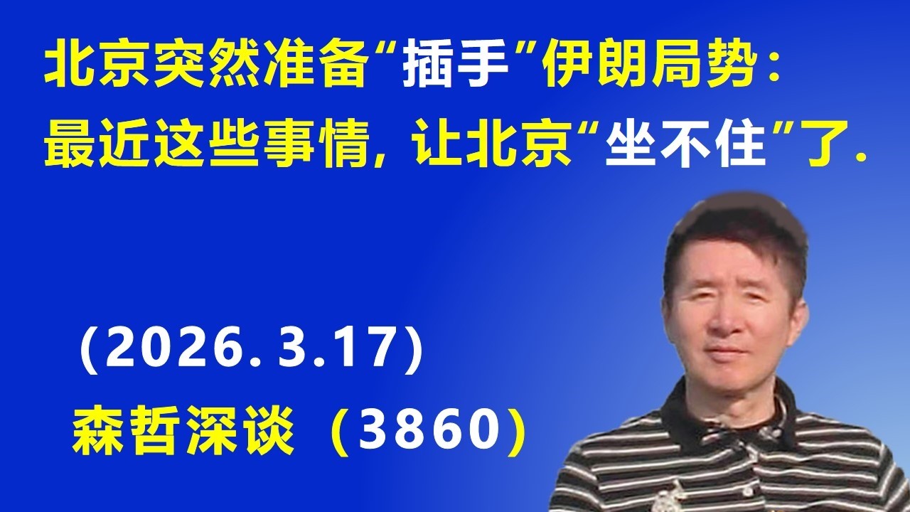 北京突然准备“插手”伊朗局势：最近这些事情，让北京实在“坐不住”了.（2026.3.17) 《森哲深谈》