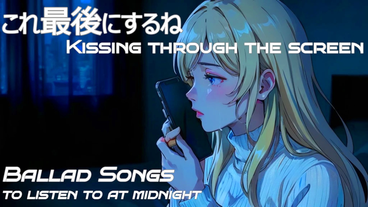 真夜中に聞きたいバラード|“Kissing through the screen” ～Japanese Ballad songs to listen to at midnight～