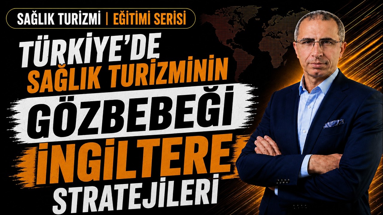 TÜRKİYE'DE SAĞLIK TURİZMİNİN GÖZBEBEĞİ - İNGİLTERE STRATEJİLERİ - SAĞLIK TURİZMİ'NİN HEDEF ÜLKESİ