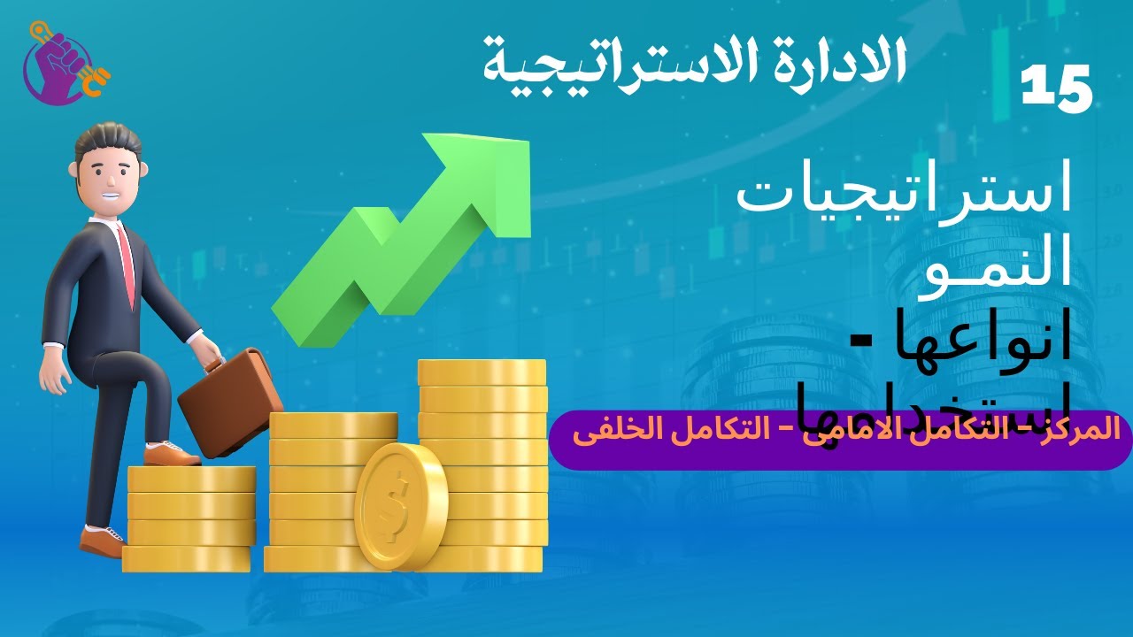 15- الادارة الاستراتيجية :   اولا استراتيجيات النمو ( التكامل الامامى - الخلفى - المتنوع )