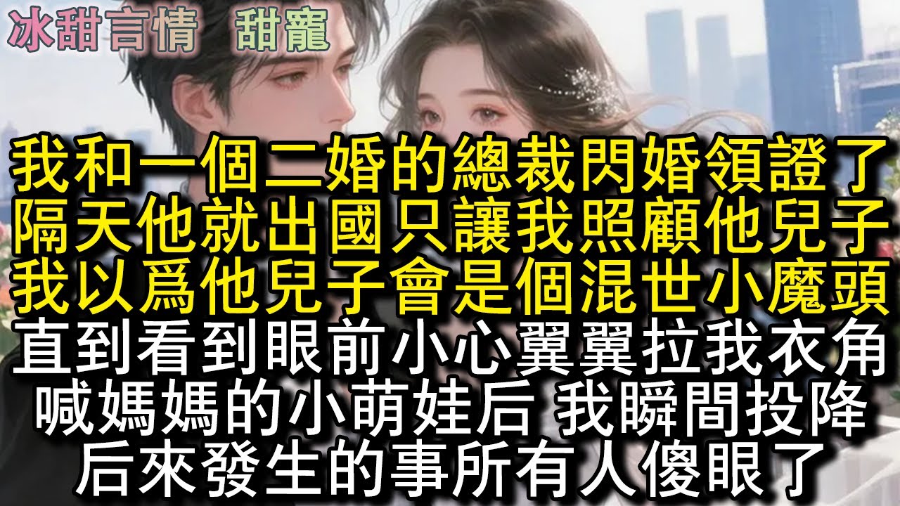 我和一個二婚的總裁閃婚領證了，隔天他就出國 只讓我照顧他4歲兒，我以為他兒會是個混世小魔頭，直到看到眼前小心翼翼拉著我衣角，喊著媽媽的小萌娃後 我瞬間投降，後來所有人傻眼了...#完結 #愛情 #故事