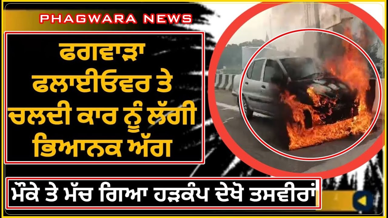 ਫਗਵਾੜਾ ਫਲਾਈਓਵਰ ਤੇ ਚਲਦੀ ਕਾਰ ਨੂੰ ਲੱਗੀ ਭਿਆ-ਨਕ ਅੱ-ਗ