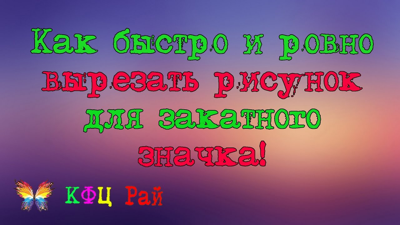 Как быстро и ровно вырезать рисунок для закатного значка!