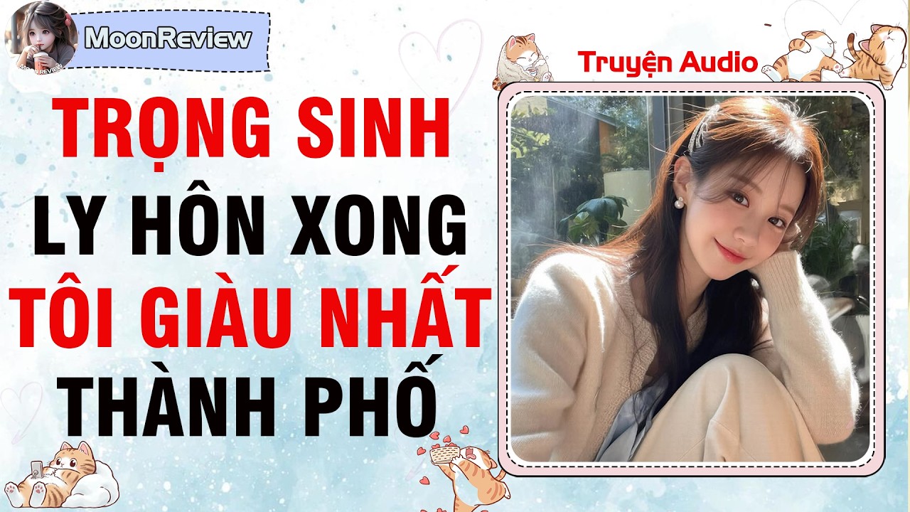 Nấu Ăn & Truyện Audio TRỌNG SINH: LY H&Ocirc;N XONG T&Ocirc;I GI&Agrave;U NHẤT TH&Agrave;NH PHỐ | Moonreview