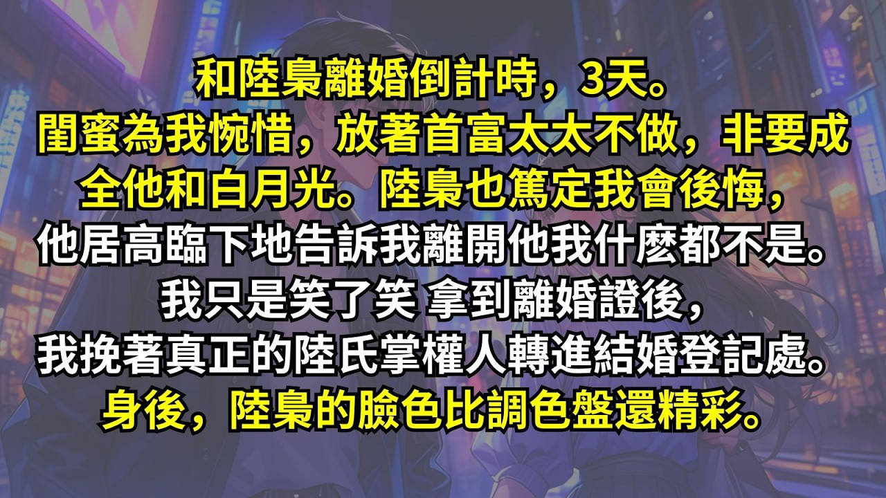 和陸梟離婚倒計時3天。閨蜜為我惋惜，放著首富太太不做，非要成全他和白月光。陸梟也篤定我會後悔。我只是笑了笑。拿到離婚證後，我挽著真正的陸氏掌權人轉進結婚登記處。身後，陸梟的臉色比調色盤還精彩。