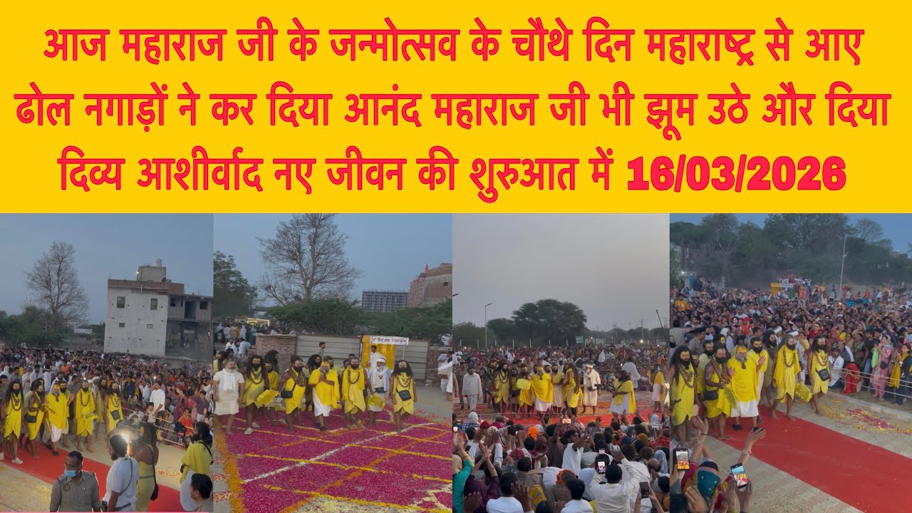 16 मार्च आज महाराज जी के जन्मोत्सव के चौथे दिन महाराष्ट्र से आए ढोल नगाड़ों ने कर दिया आनंद महाराज 
