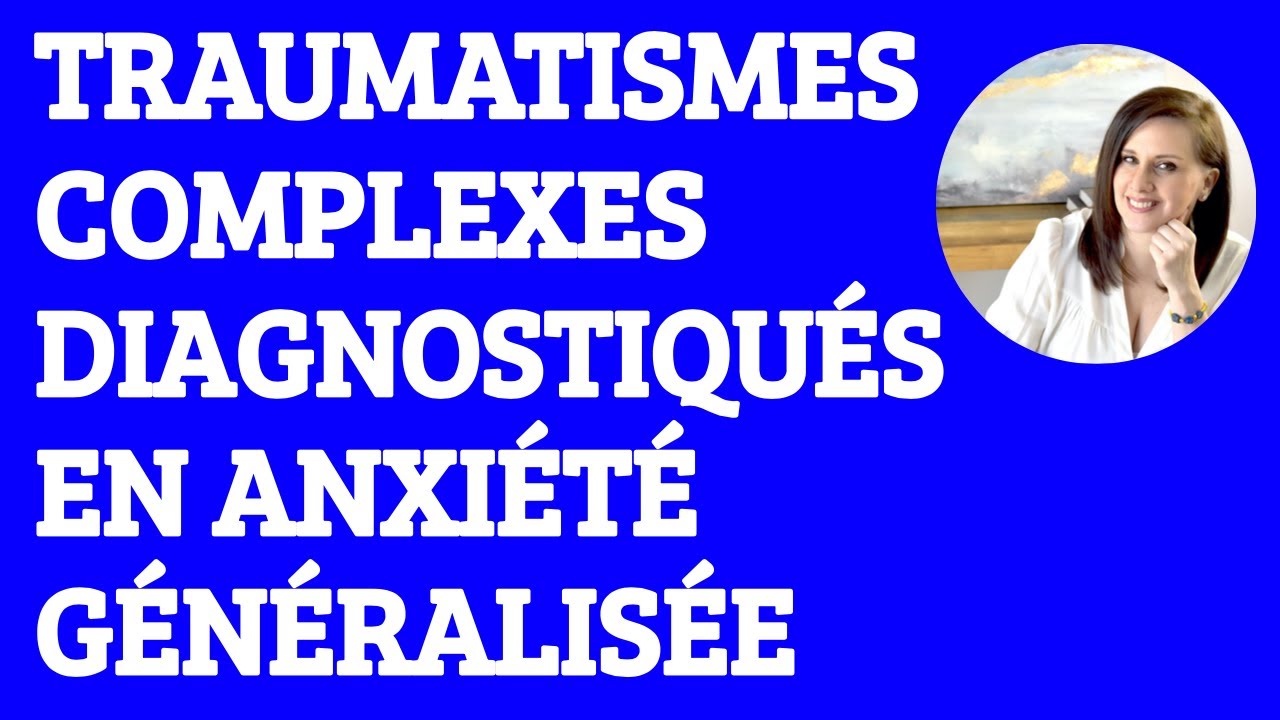 Mauvais diagnostique d'ANXIÉTÉ généralisée au lieu de reconnaître les TRAUMATISMES COMPLEXES