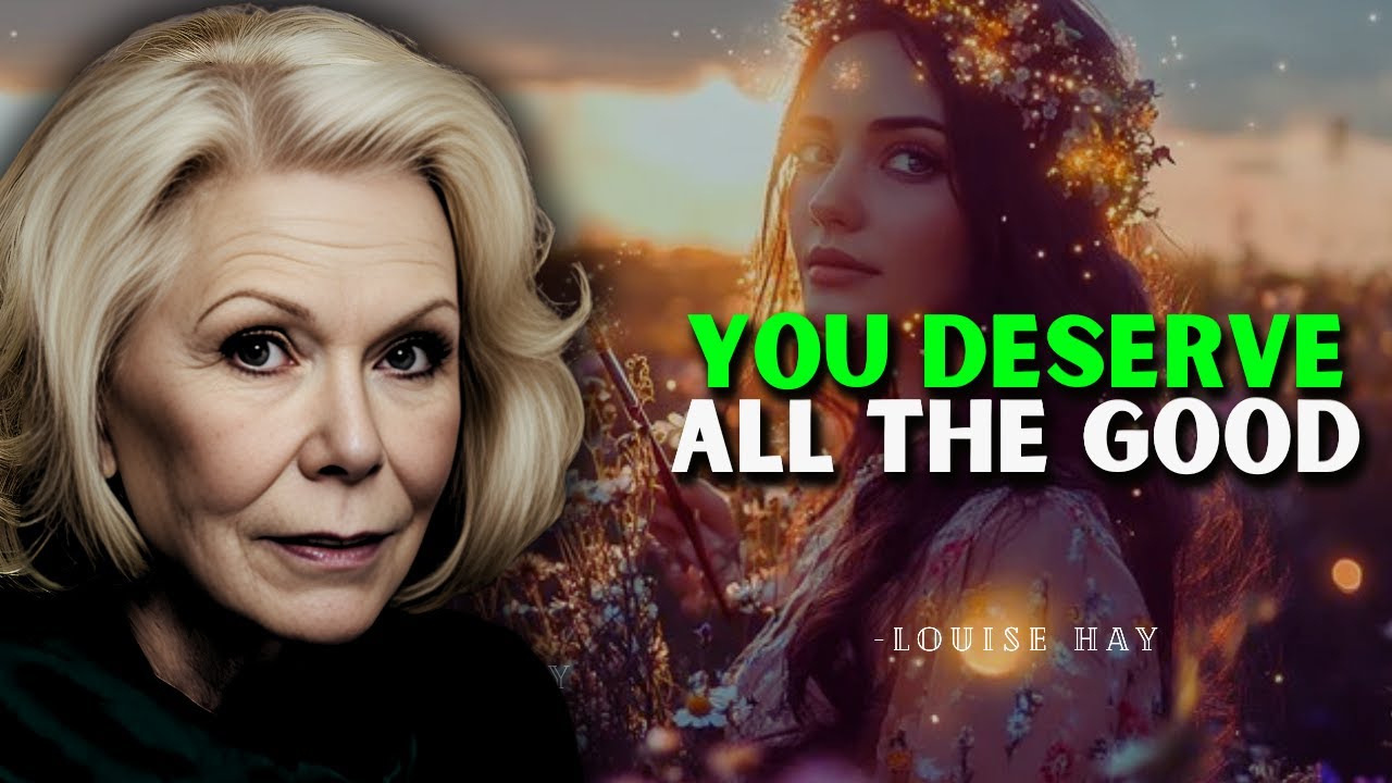 You Deserve All The Good That Comes To You — Louise Hay Inspired Teachings