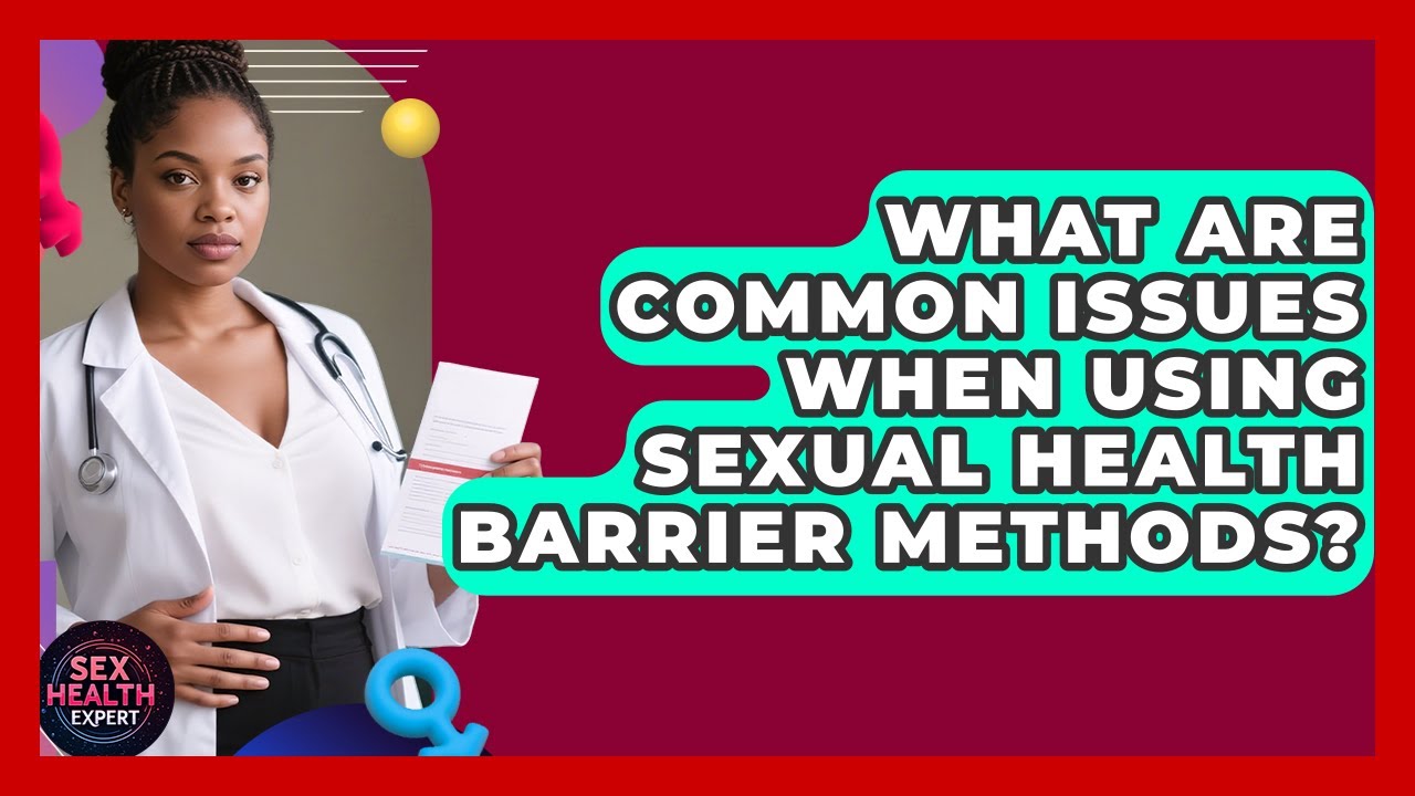 What Are Common Issues When Using Sexual Health Barrier Methods? - Sex Health Expert