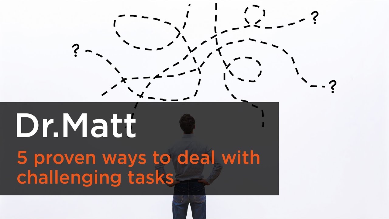 5 proven ways to deal with challenging tasks - Dr. Matt