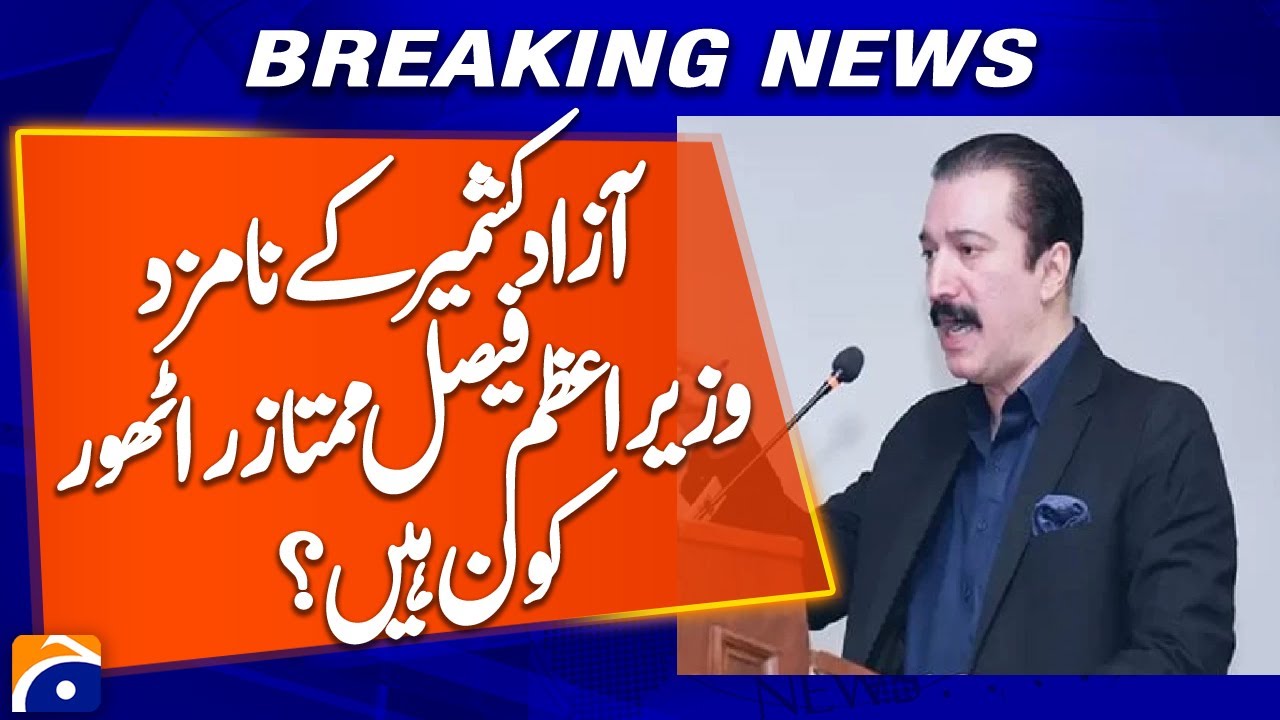 Who Is Faisal Mumtaz Rathore? &mdash; PPP&rsquo;s Nominee for AJK Prime Minister - Breaking News - Geo News
