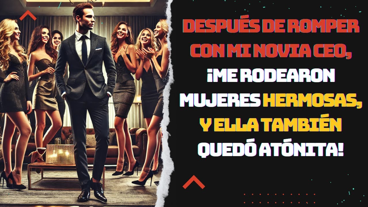 Después de romper con mi novia CEO, ¡me rodearon mujeres hermosas, y ella también quedó atónita!