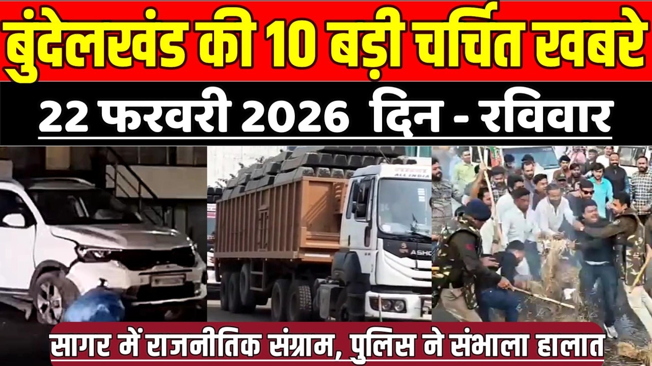 सागर बुंदेलखंड 22 फरवरी की 10 बड़ी चर्चित खबरे, सागर में राजनीतिक संग्राम, पुलिस ने संभाला हालात !