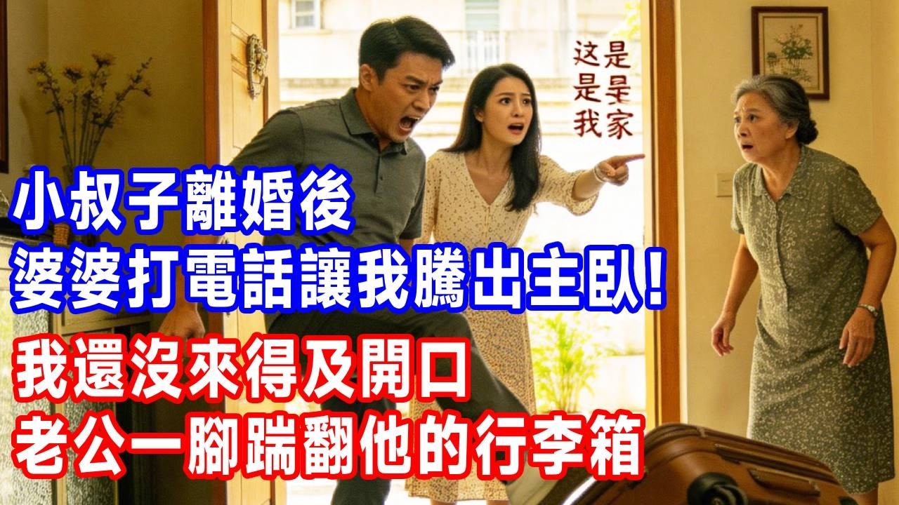 小叔子離婚後！婆婆打電話讓我騰出主臥！我還沒來得及開口！老公一腳踹翻他的行李箱：“誰叫妳來 妳去誰那住！”#原创 #人生感悟 #故事分享 #生活經驗 #故事頻道