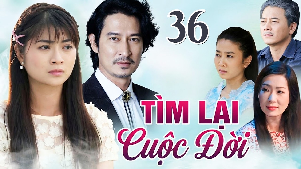 TÌM LẠI CUỘC ĐỜI TẬP 36 | Phim Truyền Hình Việt Nam 2026 | Phim Truyện Tình Cảm - Tâm Lý Việt Nam