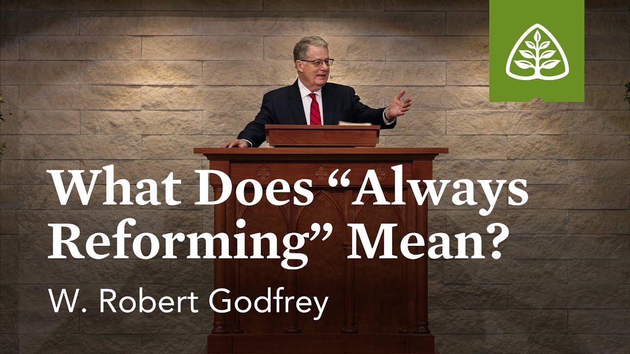 W. Robert Godfrey: What Does “Always Reforming” Really Mean?