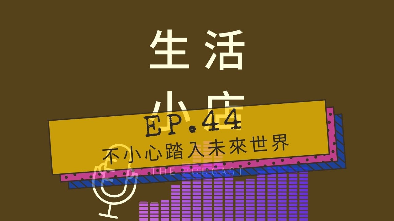 Ep.44│不小心踏入未來世界 / 生活小店Podcast