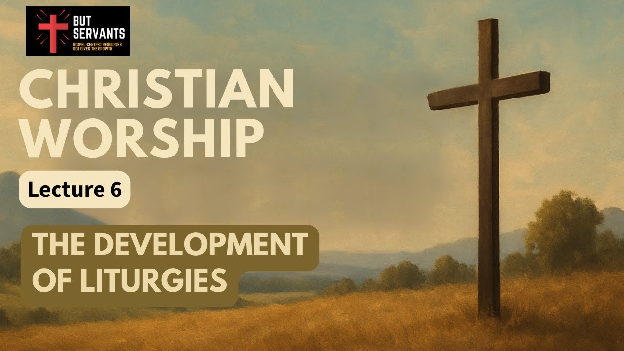 The Development of Liturgies | Christian Worship | Lecture 6 | Rev. Tim Nicholls | But Servants