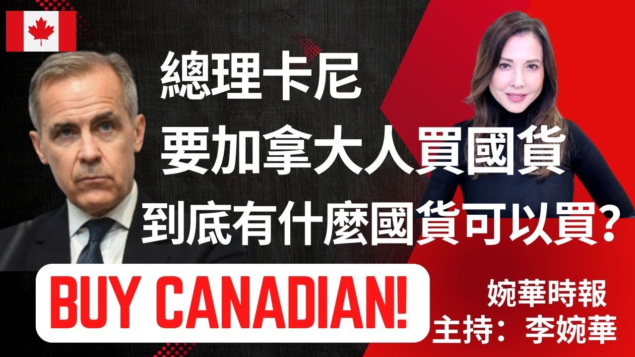 Buy Canadian! 總理卡尼要加拿大人買國貨 到底有什麼國貨可以買？ 婉華時報 主持：李婉華