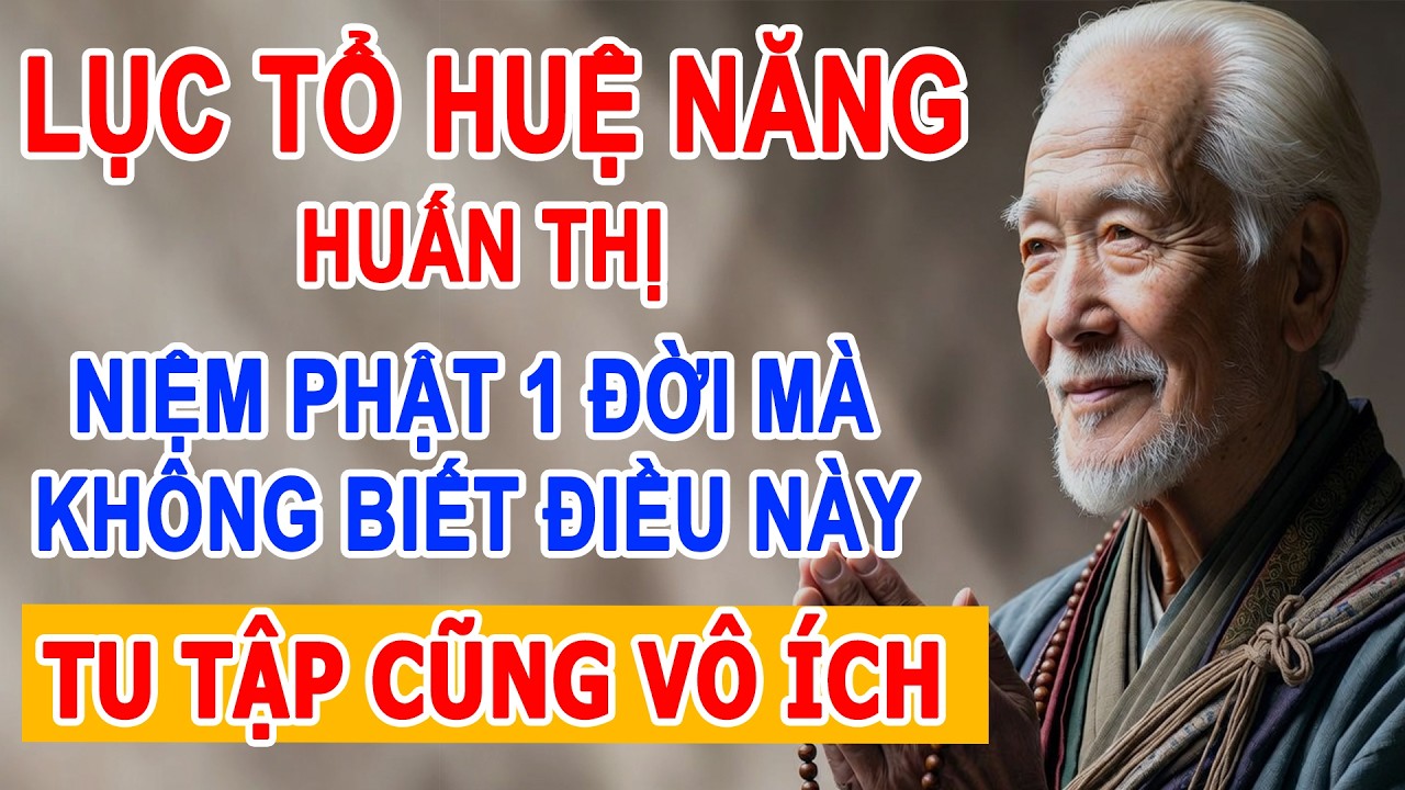 Lục Tổ Huệ Năng: Niệm Phật Một Đời Mà Không Biết Những Điều Này, Tu Tập Cũng Vô Ích
