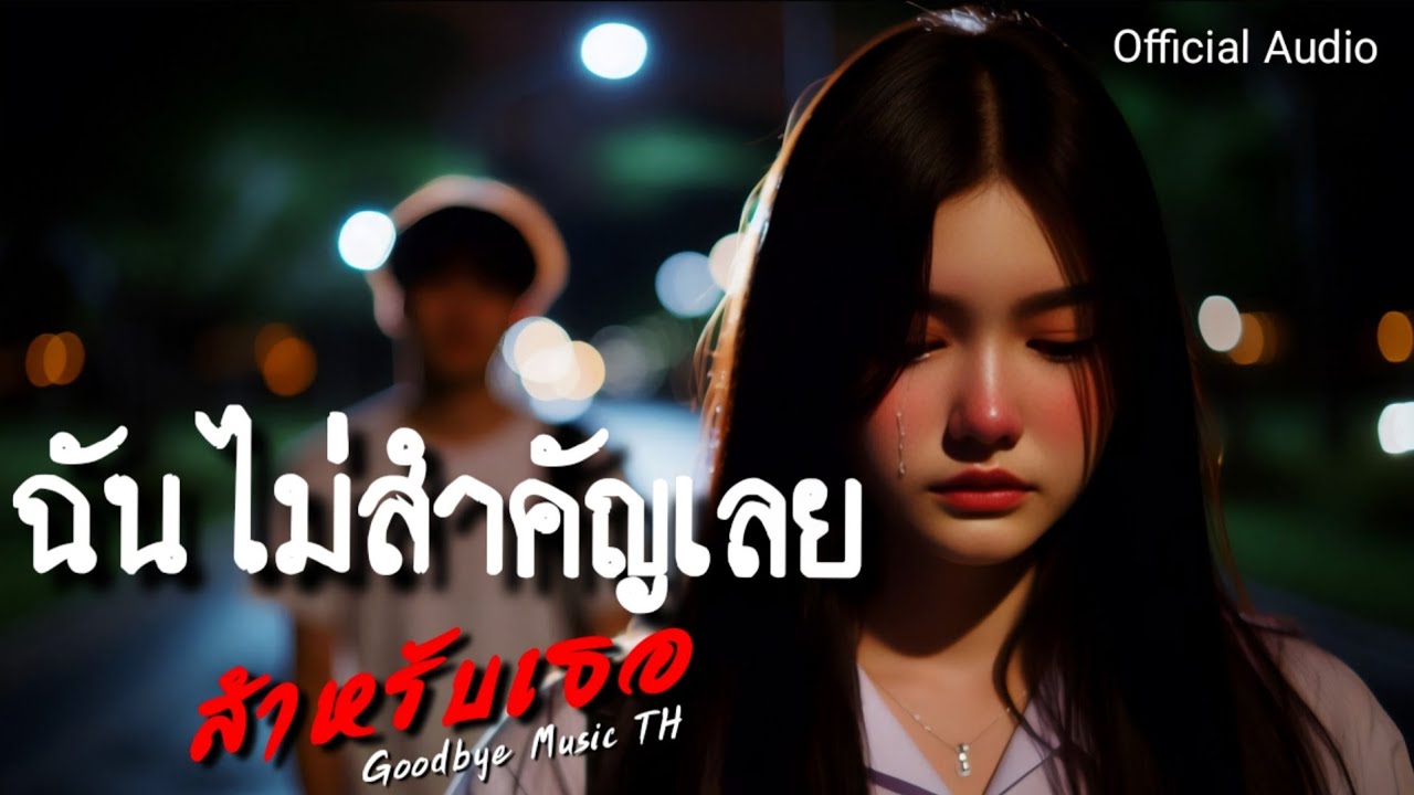 ฉันไม่สำคัญเลย สำหรับเธอ - Goodbye Music TH | Official Audio
