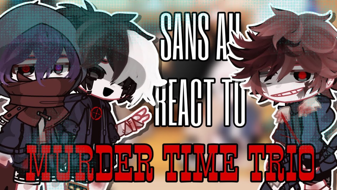 Sans AU react to MTT (Murder Time Trio ) | by flow. | 🇷🇺🇺🇸 | enjoy |