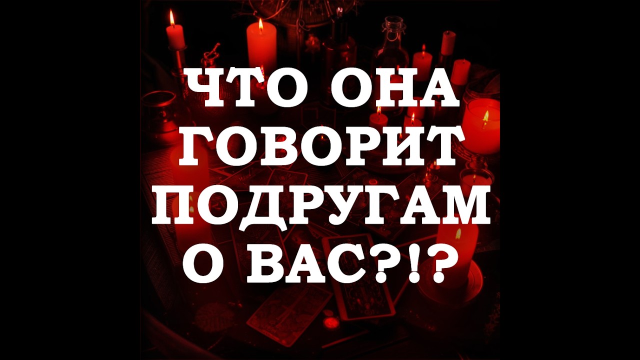 🔥ЧТО ОНА ГОВОРИТ ПОДРУГАМ О ВАС⁉️🔮ТАРО ДЛЯ МУЖЧИН🔮
