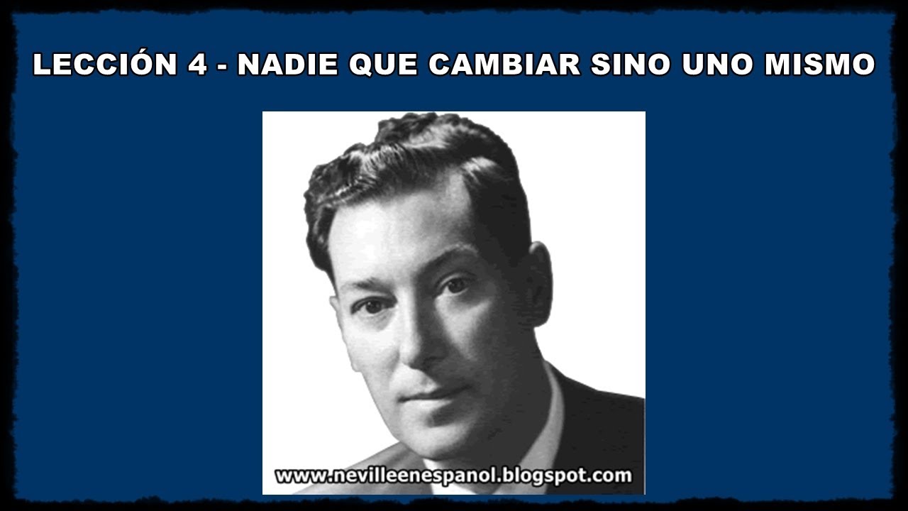 LECCIÓN 4 - NADIE QUE CAMBIAR SINO UNO MISMO (Neville Goddard - 1948)